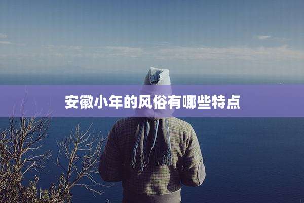 安徽小年的风俗有哪些特点