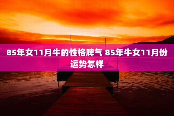 85年女11月牛的性格脾气 85年牛女11月份运势怎样