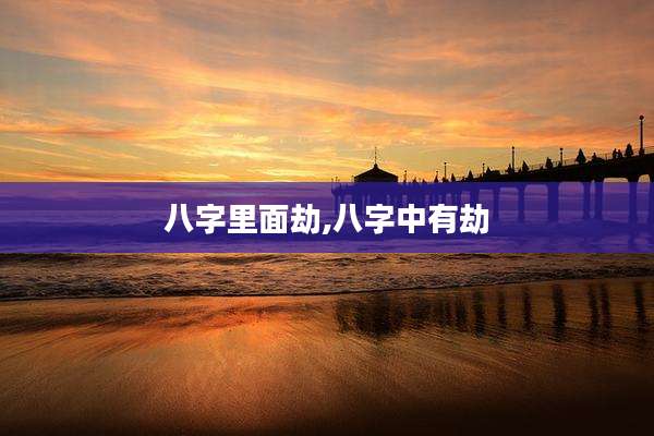 八字里面劫,八字中有劫