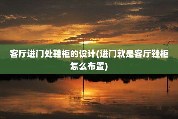 客厅进门处鞋柜的设计(进门就是客厅鞋柜怎么布置)