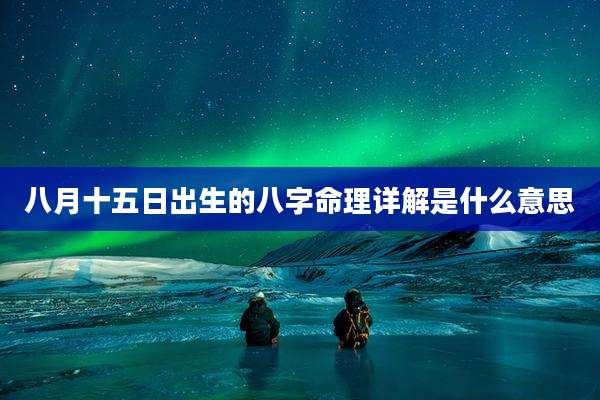 八月十五日出生的八字命理详解是什么意思