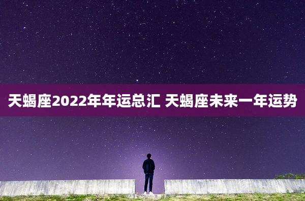 天蝎座2022年年运总汇 天蝎座未来一年运势