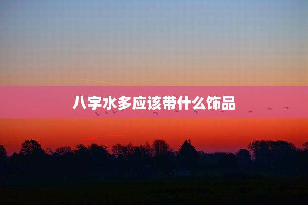 八字水多应该带什么饰品