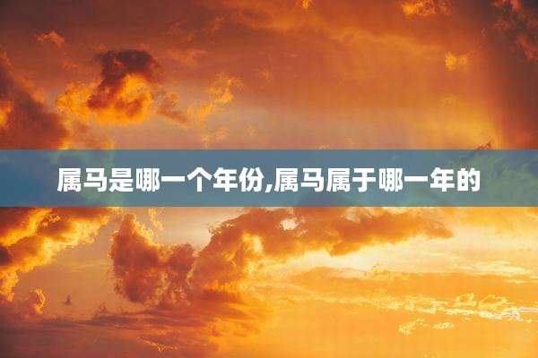 属马是哪一个年份,属马属于哪一年的