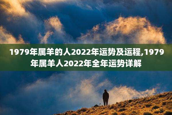 1979年属羊的人2022年运势及运程,1979年属羊人2022年全年运势详解