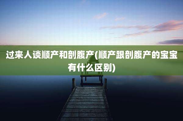 过来人谈顺产和剖腹产(顺产跟剖腹产的宝宝有什么区别)