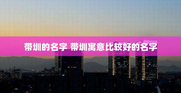 带圳的名字 带圳寓意比较好的名字