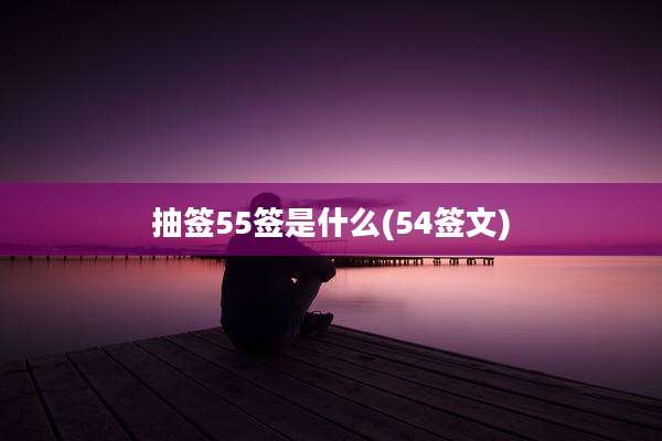 抽签55签是什么(54签文)