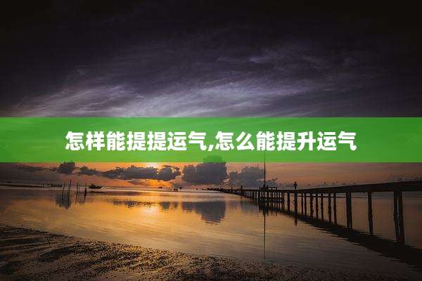 怎样能提提运气,怎么能提升运气
