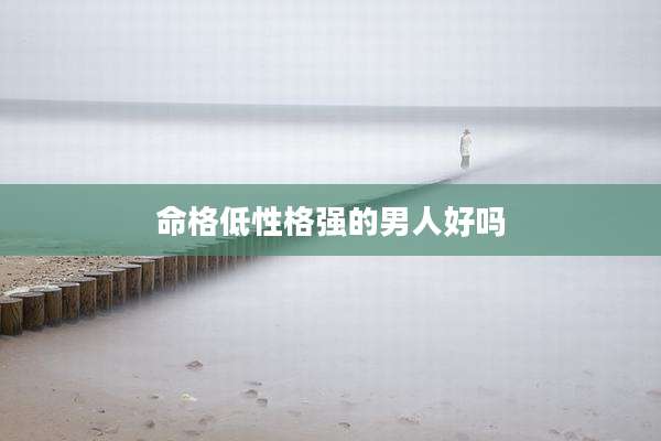 命格低性格强的男人好吗