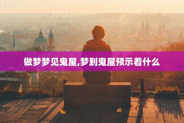 做梦梦见鬼屋,梦到鬼屋预示着什么