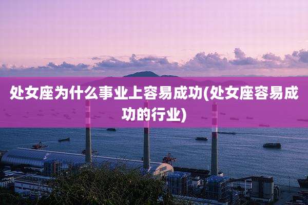 处女座为什么事业上容易成功(处女座容易成功的行业)
