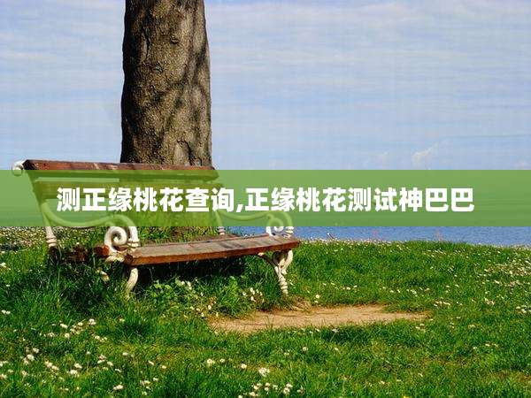 测正缘桃花查询,正缘桃花测试神巴巴