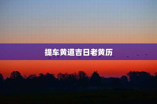 提车黄道吉日老黄历