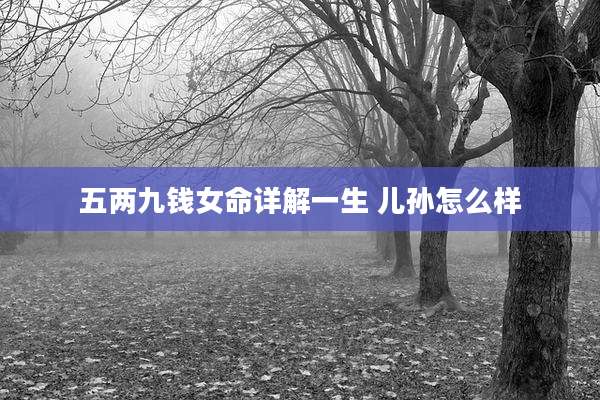 五两九钱女命详解一生 儿孙怎么样