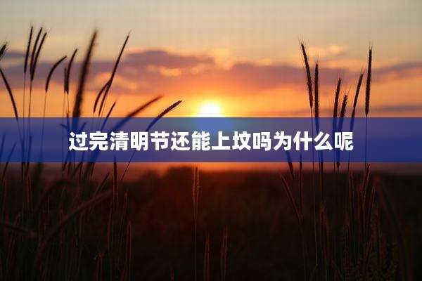 过完清明节还能上坟吗为什么呢