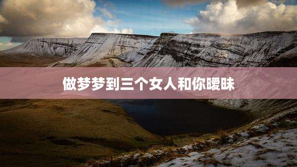 做梦梦到三个女人和你暧昧