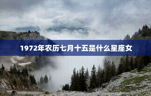 1972年农历七月十五是什么星座女
