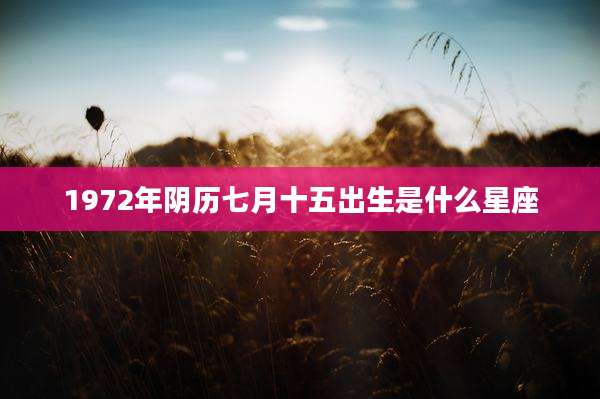 1972年阴历七月十五出生是什么星座