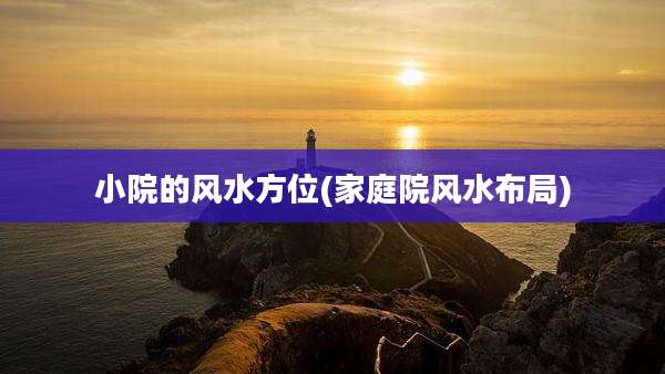 小院的风水方位(家庭院风水布局)