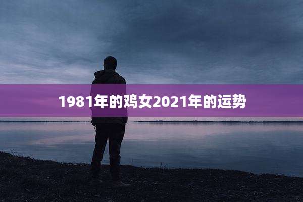 1981年的鸡女2021年的运势