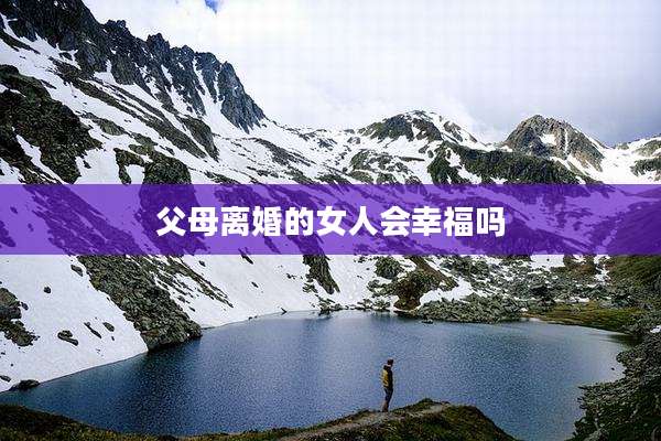 父母离婚的女人会幸福吗