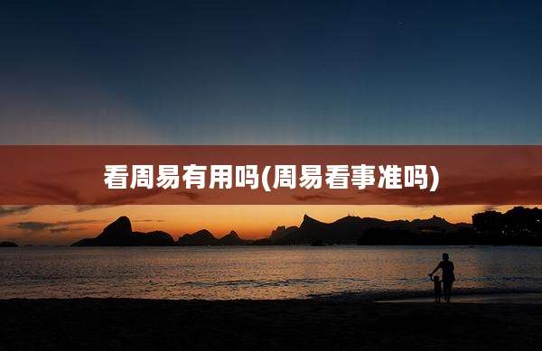 看周易有用吗(周易看事准吗)