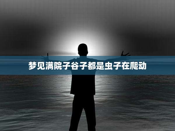 梦见满院子谷子都是虫子在爬动