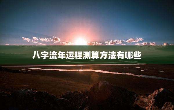 八字流年运程测算方法有哪些