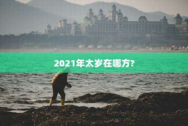 2021年太岁在哪方?