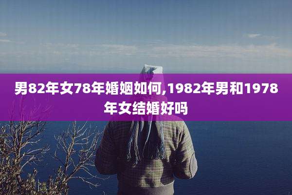 男82年女78年婚姻如何,1982年男和1978年女结婚好吗