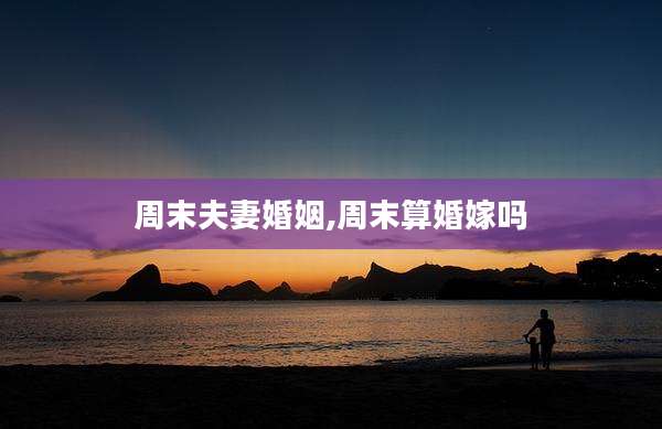 周末夫妻婚姻,周末算婚嫁吗