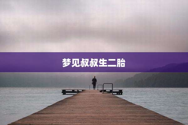 梦见叔叔生二胎