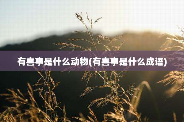 有喜事是什么动物(有喜事是什么成语)