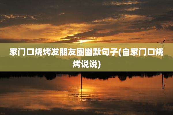 家门口烧烤发朋友圈幽默句子(自家门口烧烤说说)