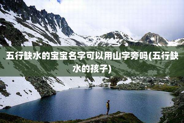五行缺水的宝宝名字可以用山字旁吗(五行缺水的孩子)