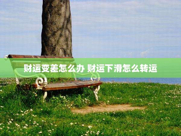 财运变差怎么办 财运下滑怎么转运