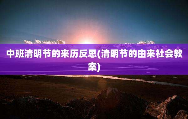 中班清明节的来历反思(清明节的由来社会教案)