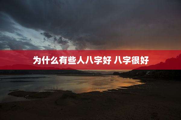 为什么有些人八字好 八字很好