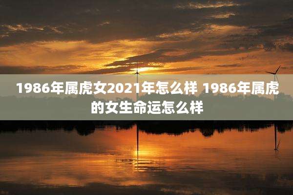 1986年属虎女2021年怎么样 1986年属虎的女生命运怎么样