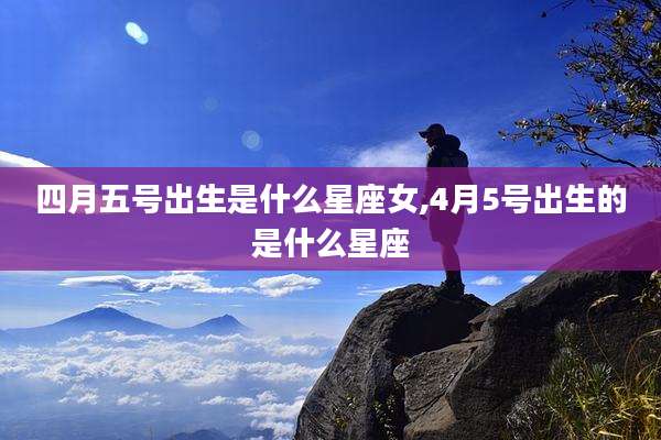 四月五号出生是什么星座女,4月5号出生的是什么星座