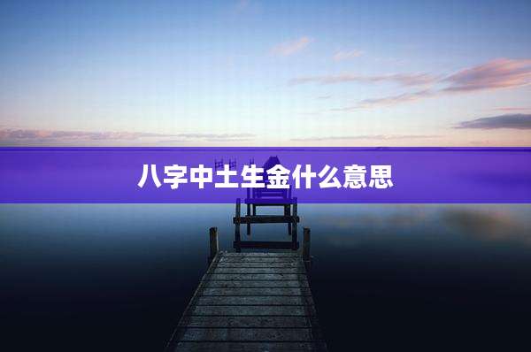 八字中土生金什么意思