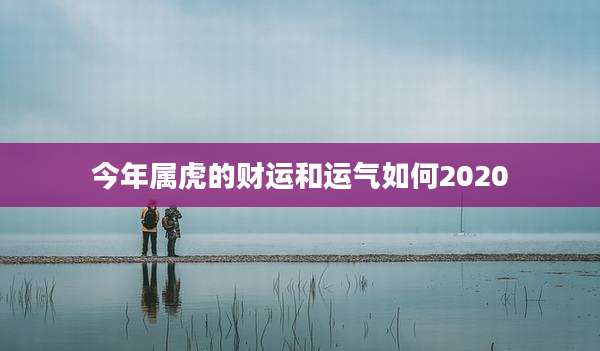 今年属虎的财运和运气如何2020