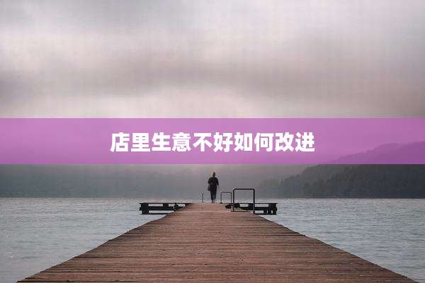 店里生意不好如何改进