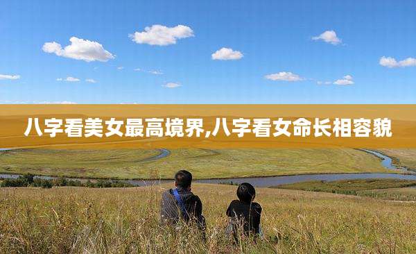 八字看美女最高境界,八字看女命长相容貌