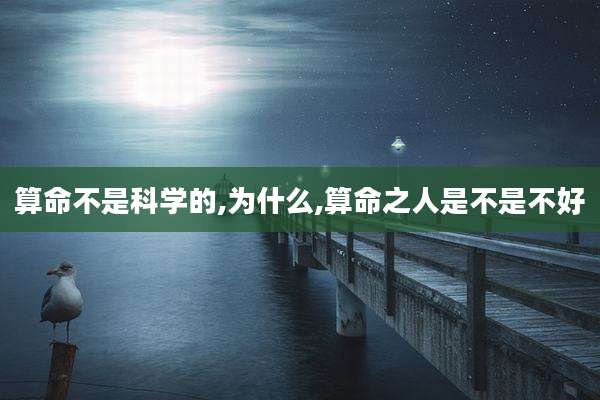 算命不是科学的,为什么,算命之人是不是不好