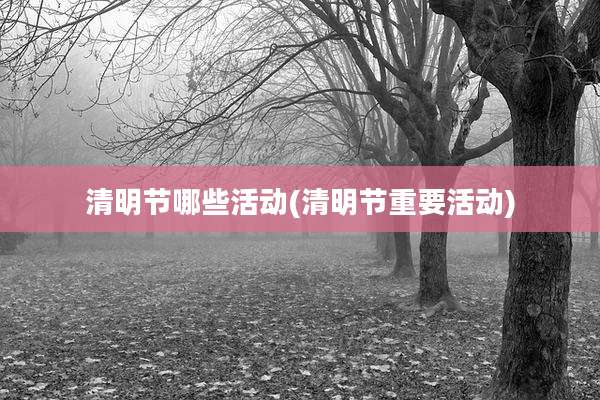 清明节哪些活动(清明节重要活动)