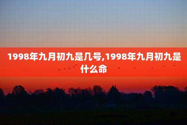 1998年九月初九是几号,1998年九月初九是什么命
