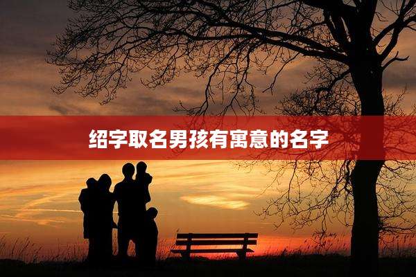 绍字取名男孩有寓意的名字