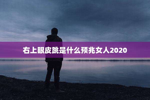 右上眼皮跳是什么预兆女人2020
